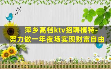 萍乡高档ktv招聘模特-努力做一年夜场实现财富自由
